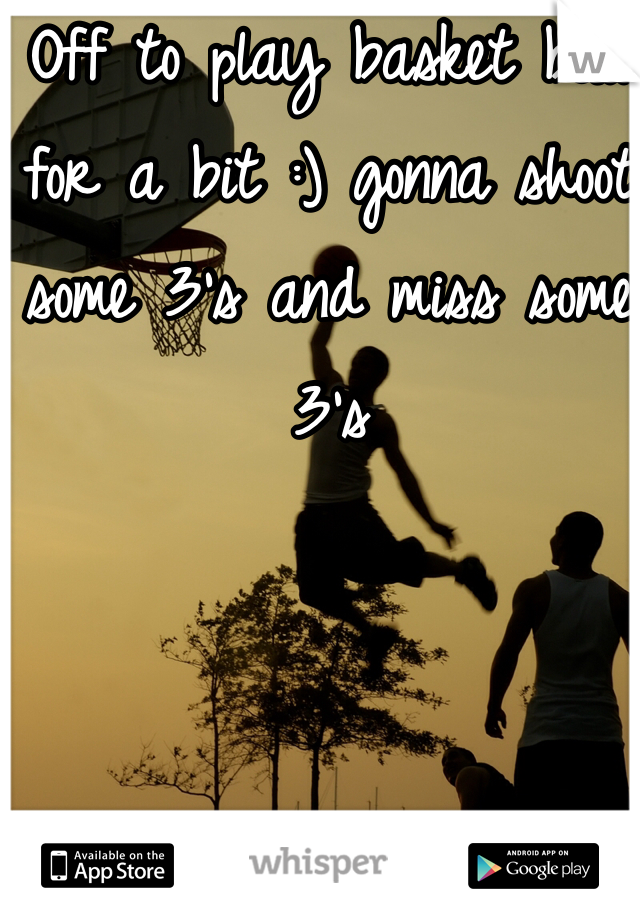 Off to play basket ball for a bit :) gonna shoot some 3's and miss some 3's