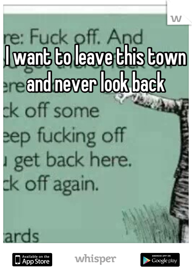 I want to leave this town and never look back