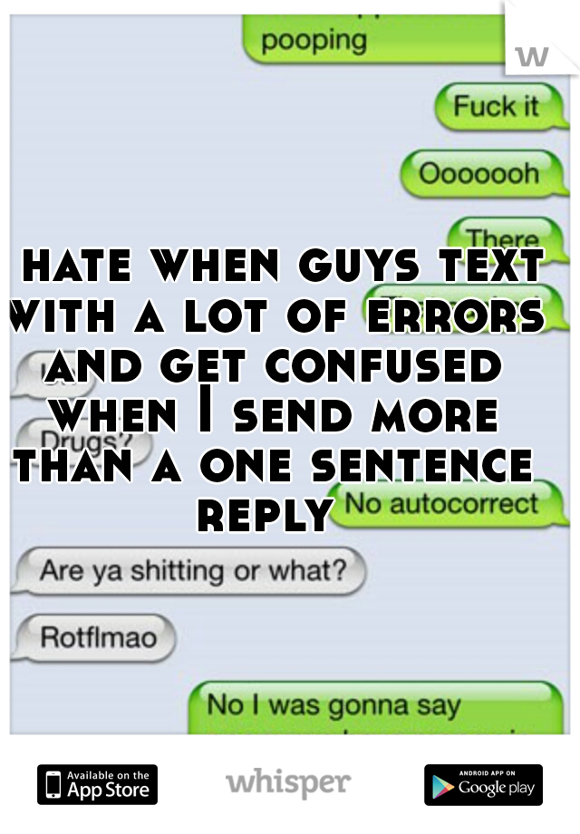 I hate when guys text with a lot of errors and get confused when I send more than a one sentence reply 