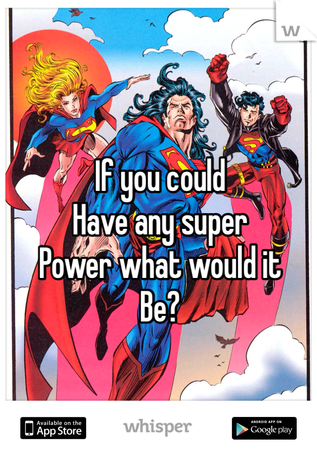 If you could 
Have any super 
Power what would it 
Be?