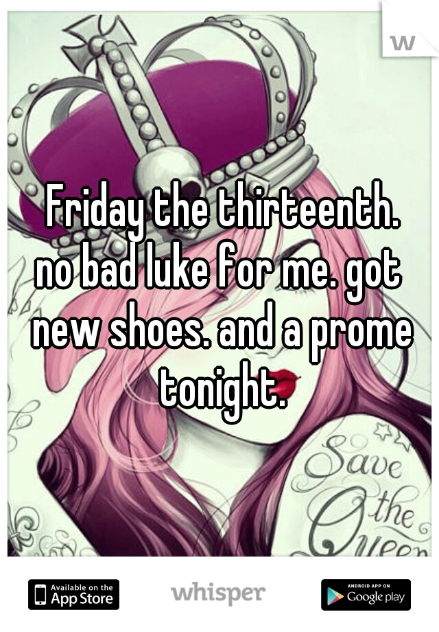  Friday the thirteenth.
no bad luke for me. got new shoes. and a prome tonight.
