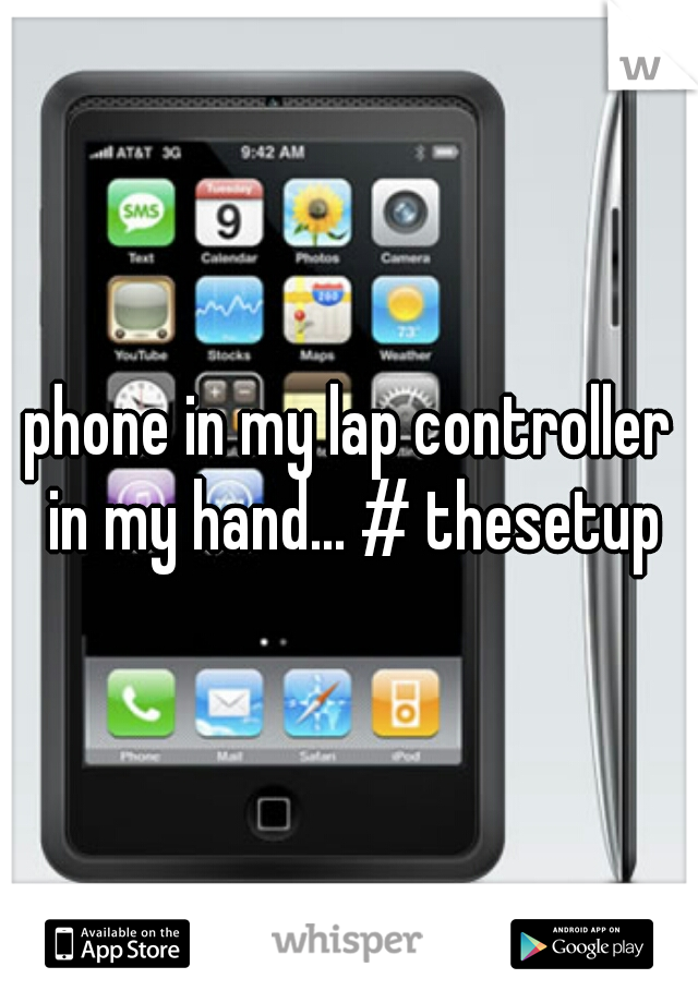 phone in my lap controller in my hand... # thesetup