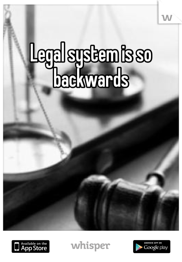 Legal system is so backwards