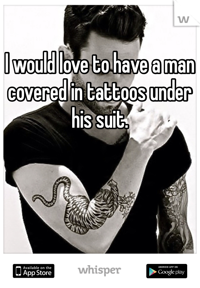 I would love to have a man covered in tattoos under his suit. 