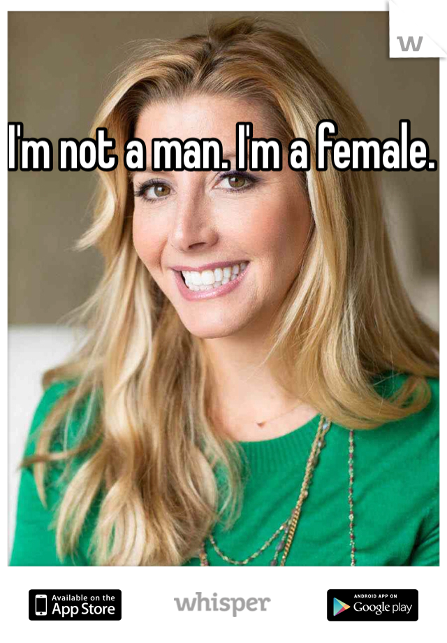 I'm not a man. I'm a female. 