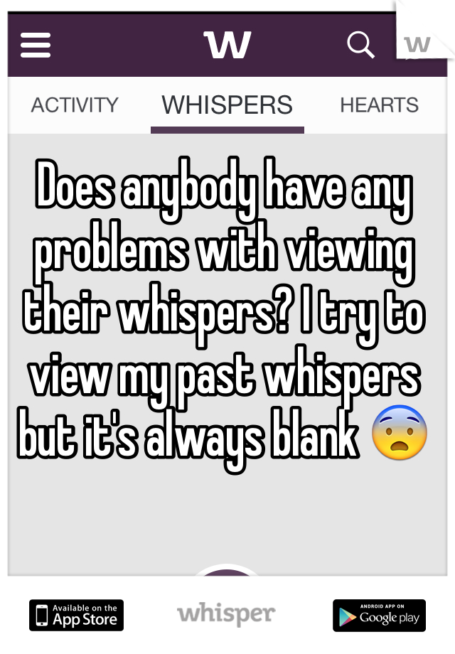 Does anybody have any problems with viewing their whispers? I try to view my past whispers but it's always blank 😨
