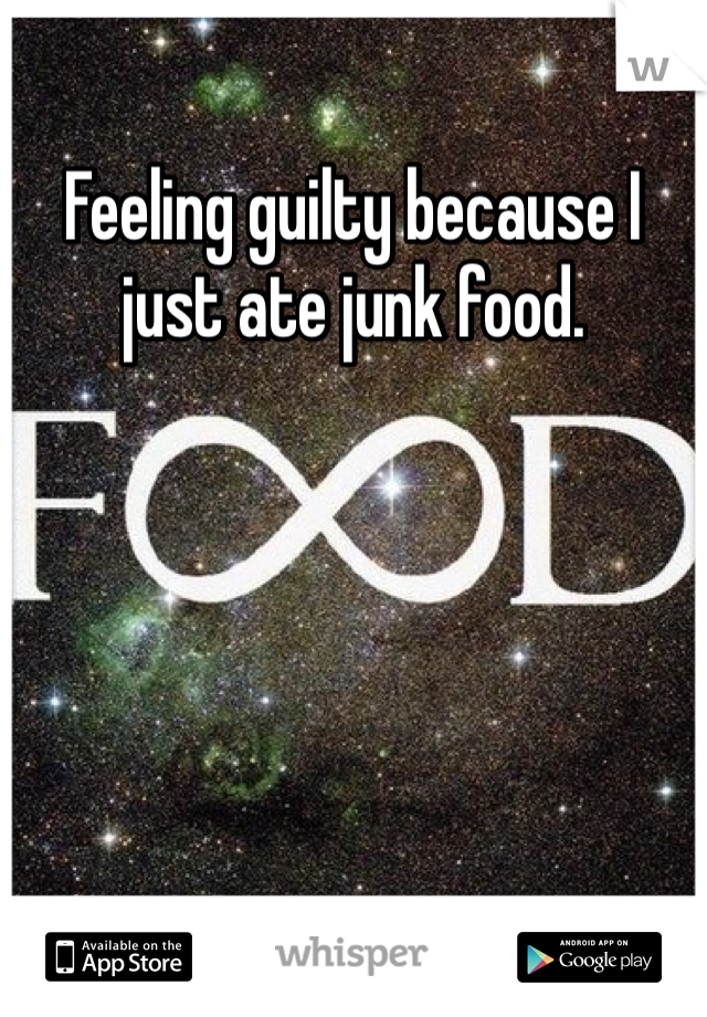 Feeling guilty because I just ate junk food.