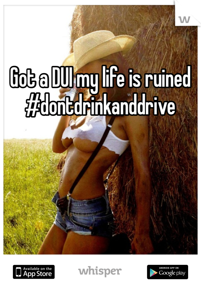 Got a DUI my life is ruined #dontdrinkanddrive