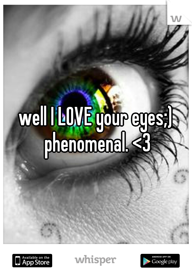well I LOVE your eyes;) phenomenal. <3