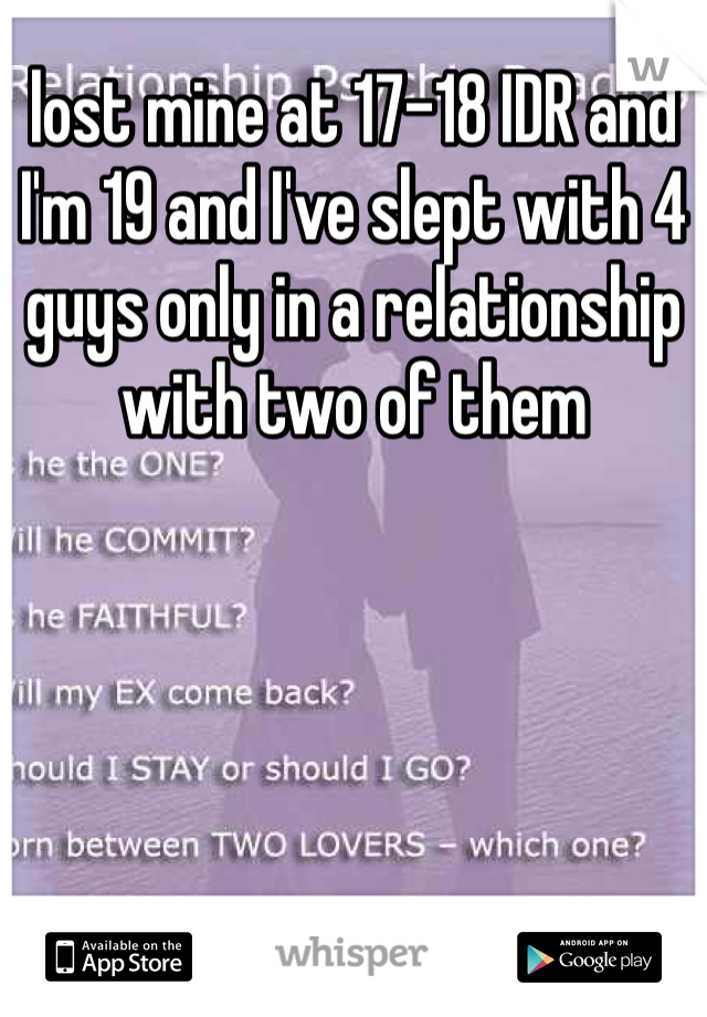 lost mine at 17-18 IDR and I'm 19 and I've slept with 4 guys only in a relationship with two of them