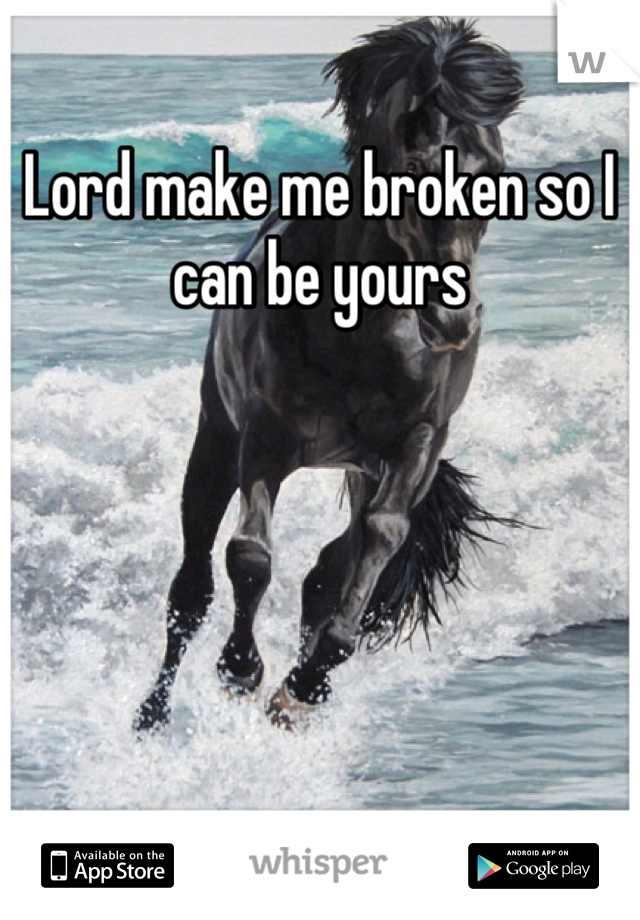 Lord make me broken so I can be yours