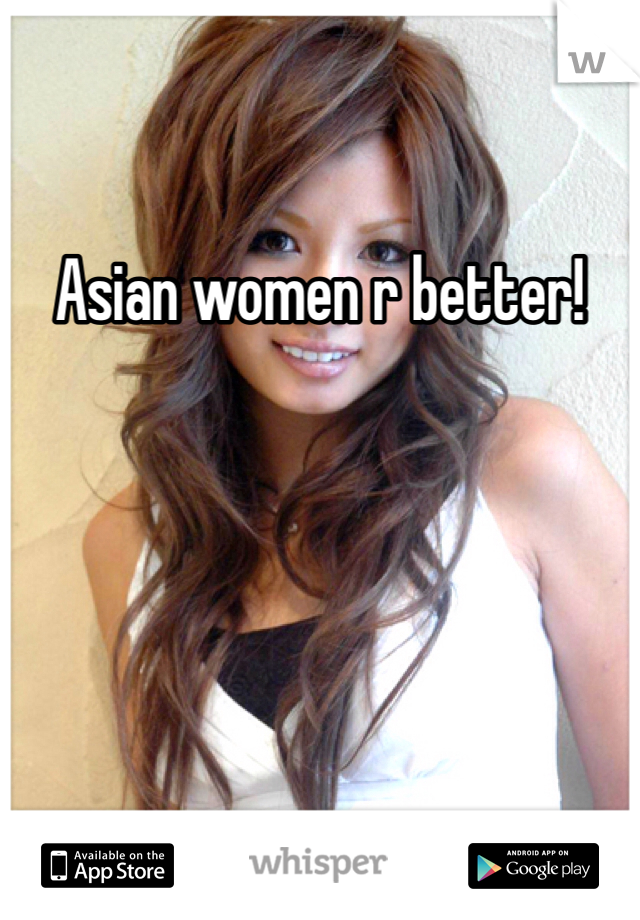 Asian women r better!