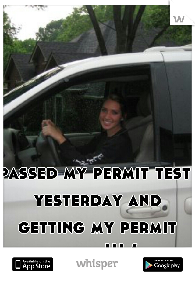 passed my permit test yesterday and getting my permit today!!! (: