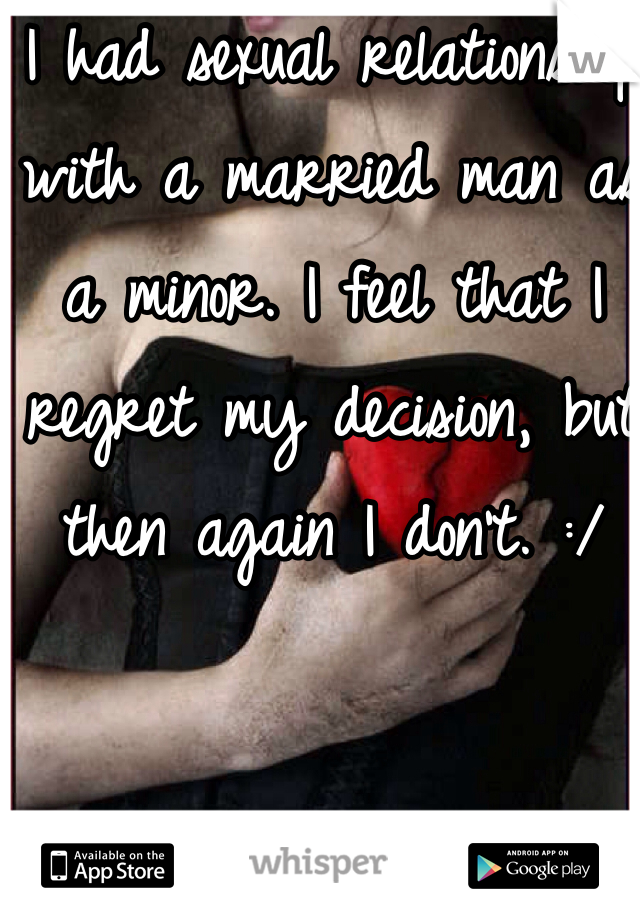 I had sexual relationship with a married man as a minor. I feel that I regret my decision, but then again I don't. :/