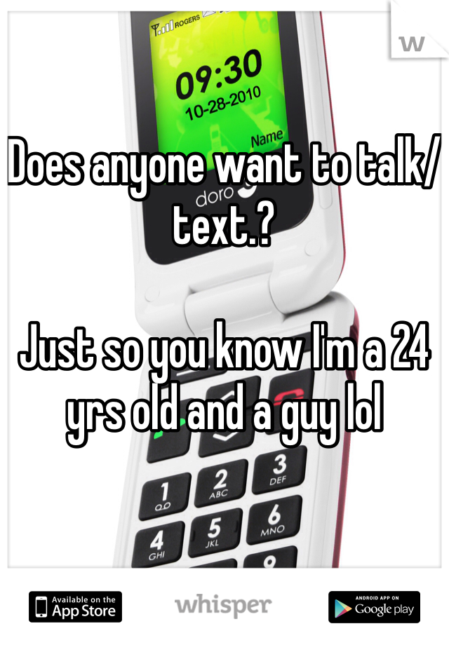 Does anyone want to talk/text.?

Just so you know I'm a 24 yrs old and a guy lol
