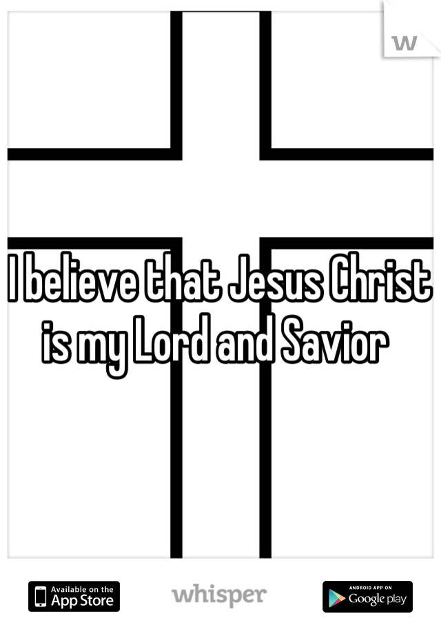 I believe that Jesus Christ is my Lord and Savior 