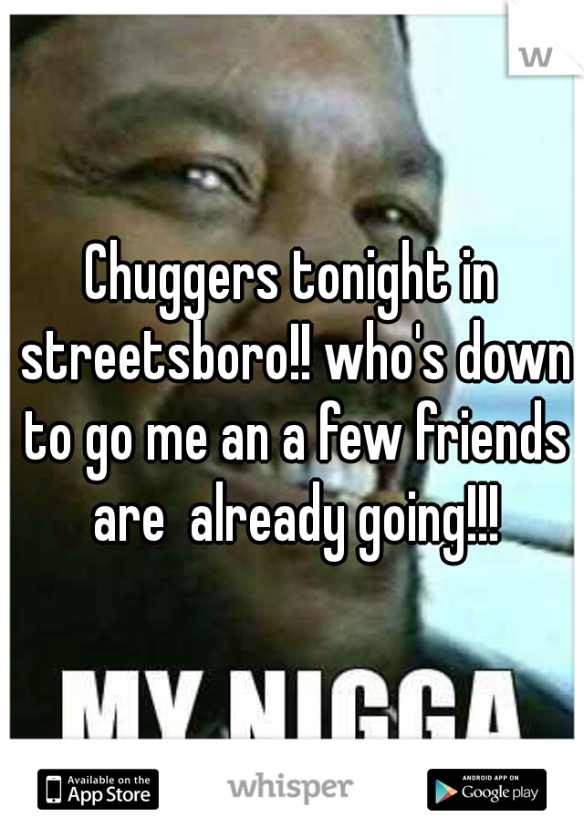 Chuggers tonight in streetsboro!! who's down to go me an a few friends are  already going!!!