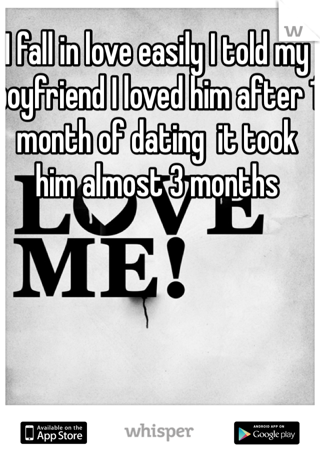 I fall in love easily I told my boyfriend I loved him after 1 month of dating  it took him almost 3 months