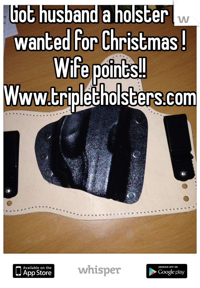 Got husband a holster he wanted for Christmas ! Wife points!! Www.tripletholsters.com