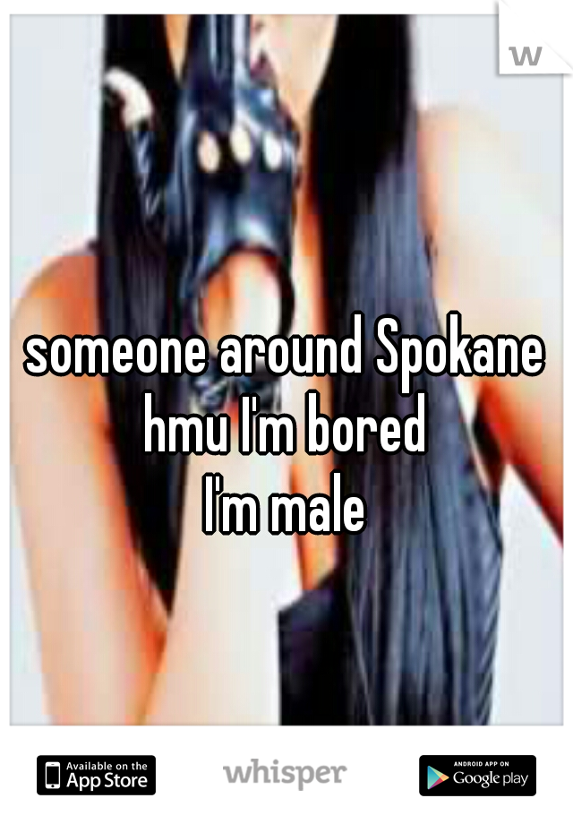 someone around Spokane hmu I'm bored 
I'm male