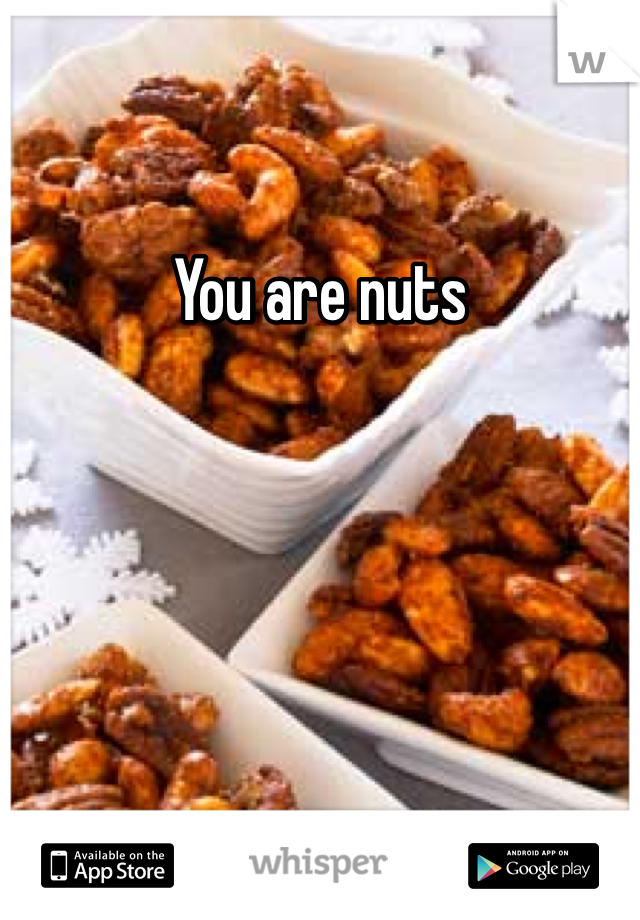 You are nuts