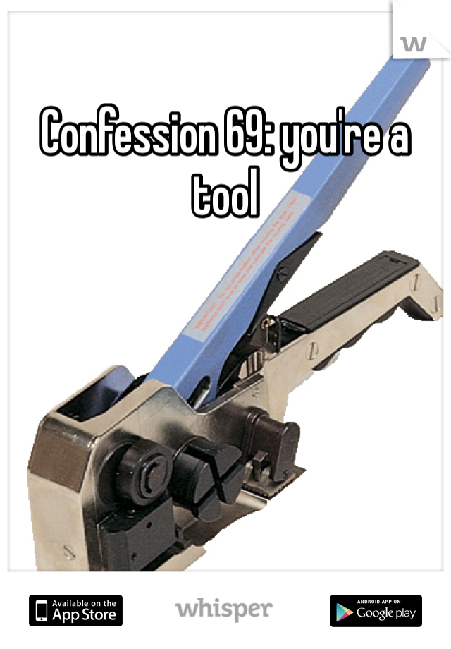 Confession 69: you're a tool
