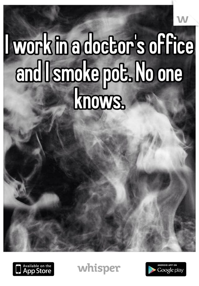I work in a doctor's office and I smoke pot. No one knows. 