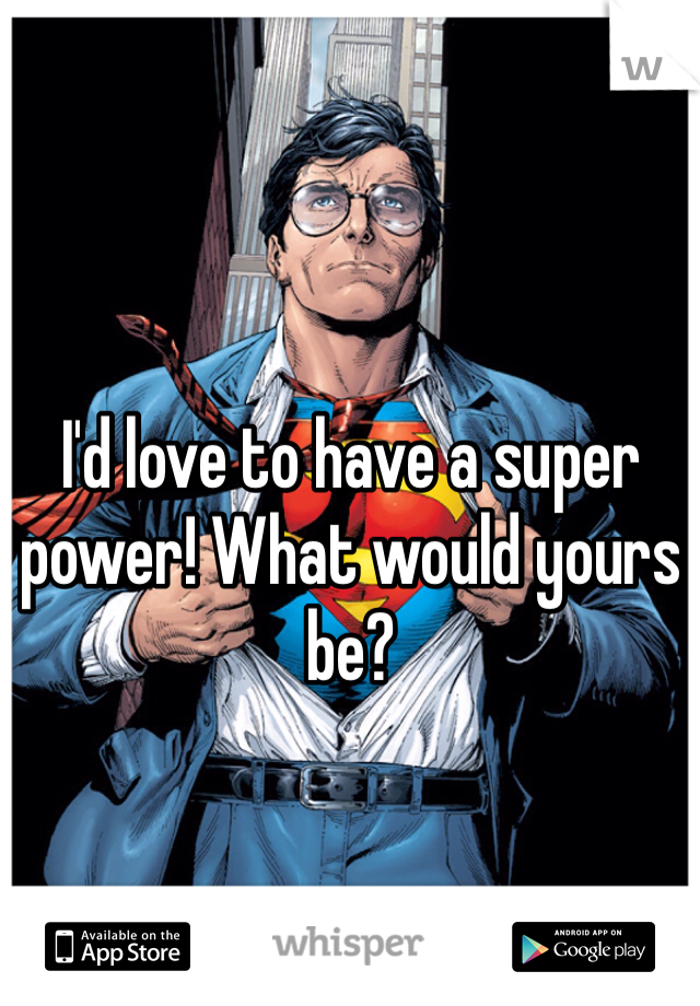 I'd love to have a super power! What would yours be?
