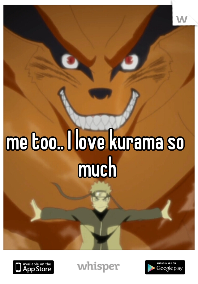 me too.. I love kurama so much