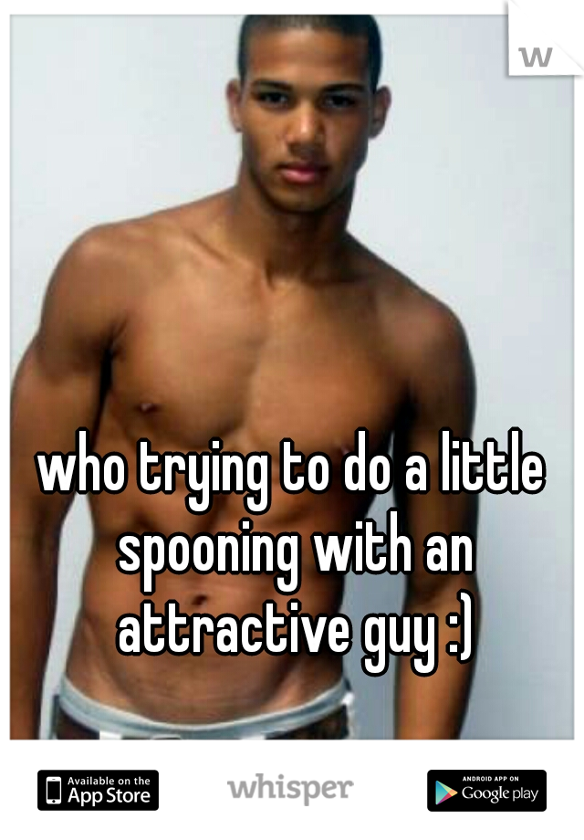 who trying to do a little spooning with an attractive guy :)