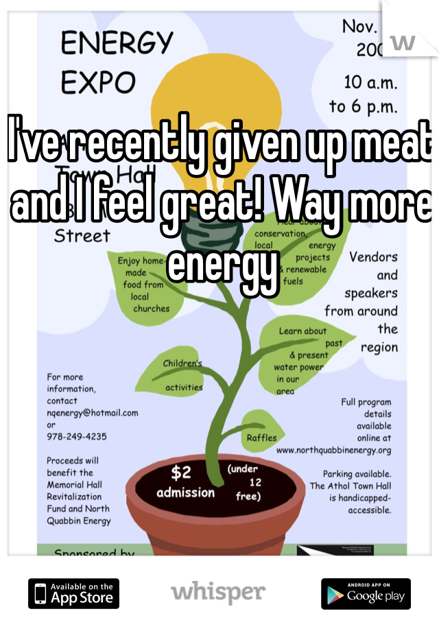 I've recently given up meat and I feel great! Way more energy 