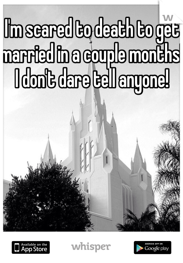 I'm scared to death to get married in a couple months! I don't dare tell anyone!