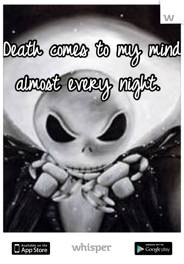 Death comes to my mind almost every night. 