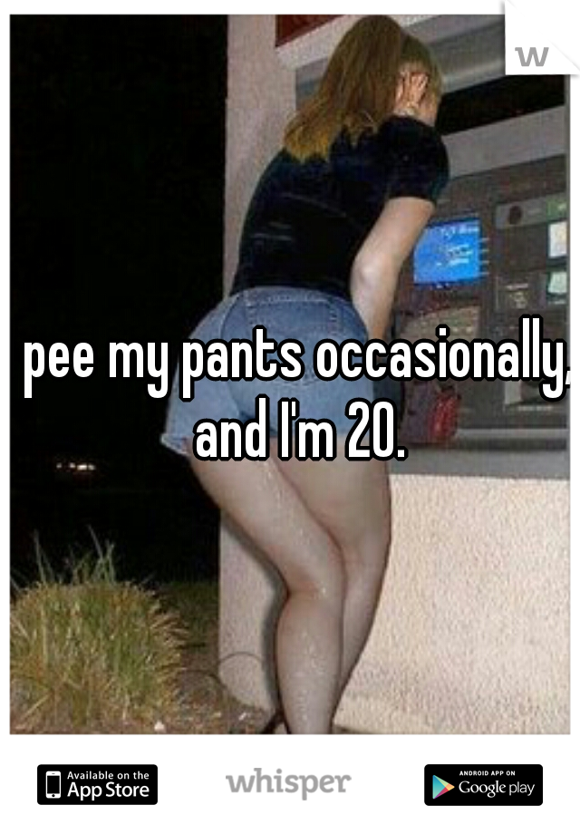 I pee my pants occasionally,  and I'm 20.