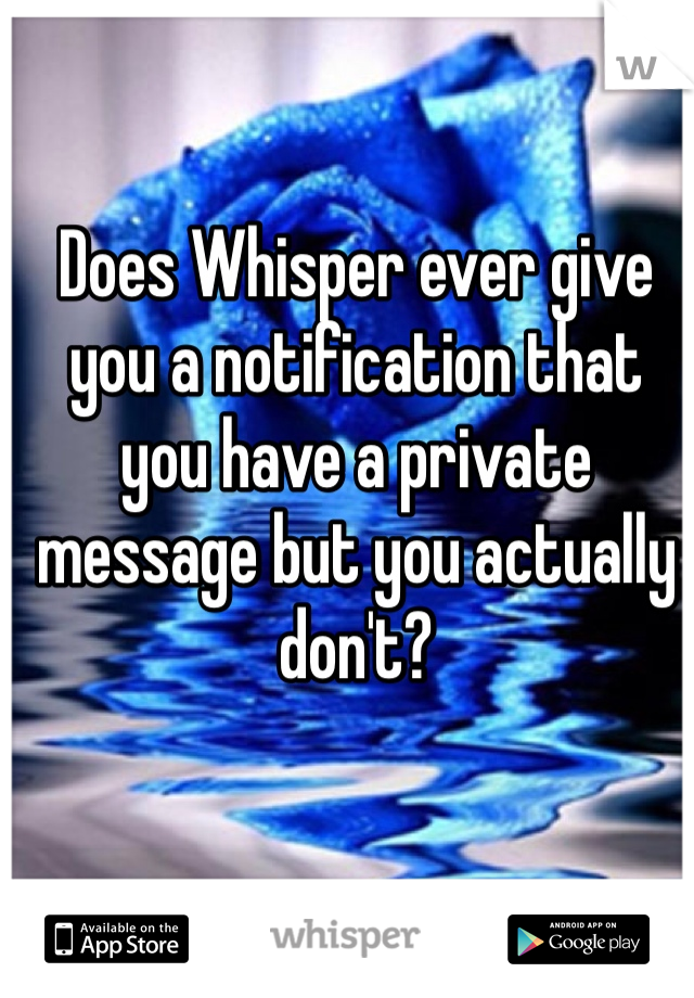 Does Whisper ever give you a notification that you have a private message but you actually don't?