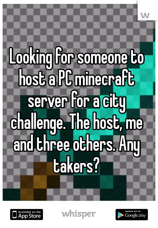 Looking for someone to host a PC minecraft server for a city challenge. The host, me and three others. Any takers?