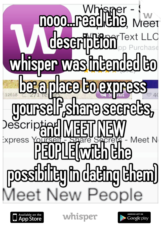 nooo...read the description
whisper was intended to be: a place to express yourself,share secrets, and MEET NEW PEOPLE(with the possibility in dating them)