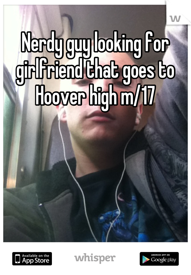 Nerdy guy looking for girlfriend that goes to Hoover high m/17
