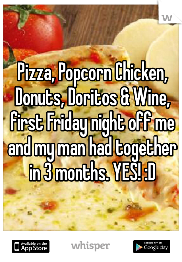 Pizza, Popcorn Chicken, Donuts, Doritos & Wine, first Friday night off me and my man had together in 3 months. YES! :D 