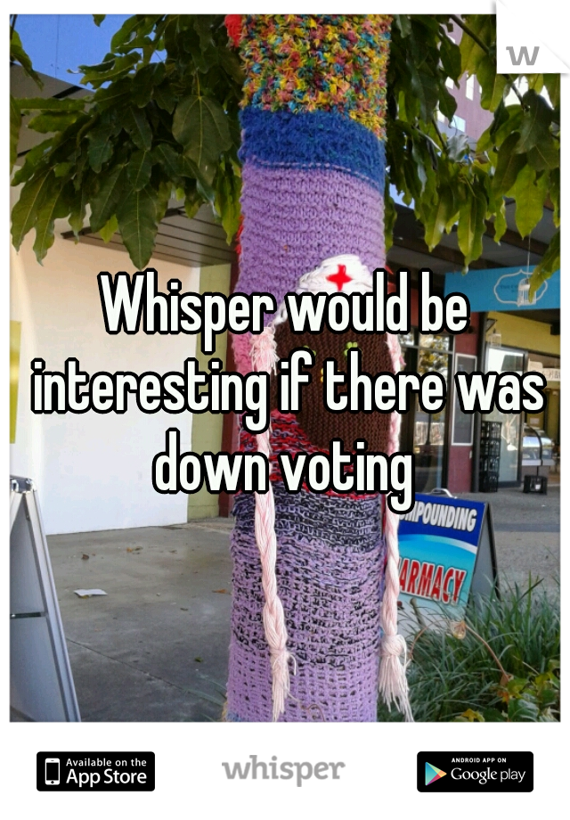 Whisper would be interesting if there was down voting 