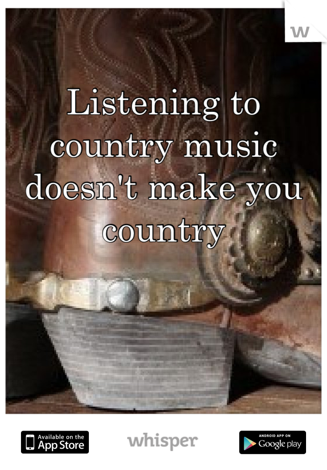 Listening to country music doesn't make you country