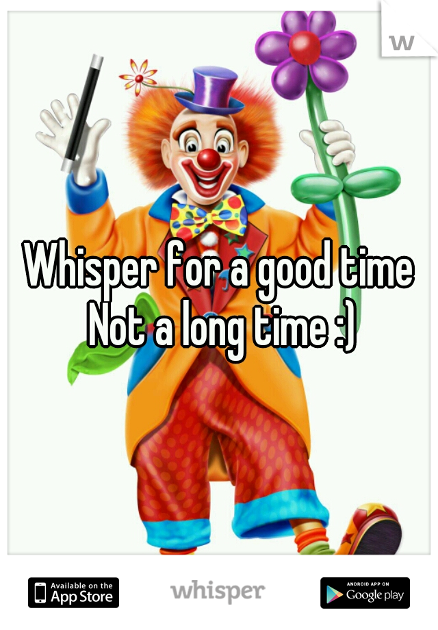 Whisper for a good time Not a long time :)