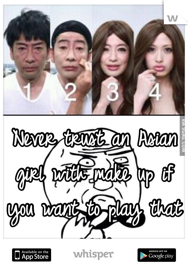 Never trust an Asian girl with make up if you want to play that game 