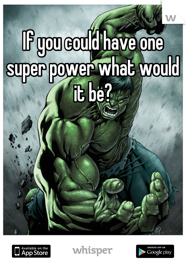 If you could have one super power what would it be?