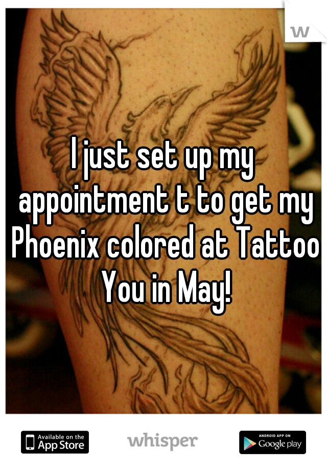 I just set up my appointment t to get my Phoenix colored at Tattoo You in May!