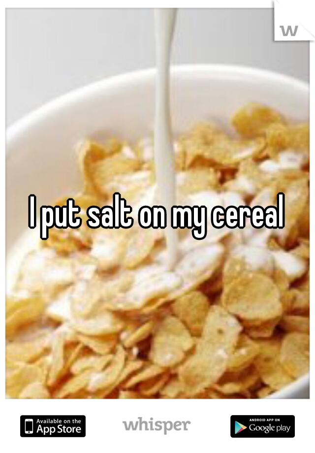 I put salt on my cereal