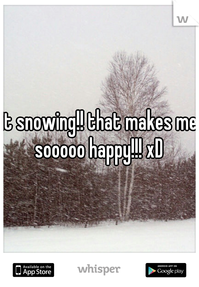 it snowing!! that makes me sooooo happy!!! xD 