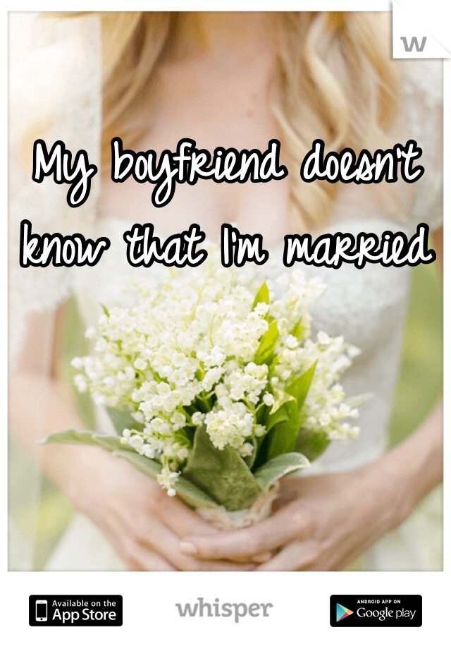 My boyfriend doesn't know that I'm married