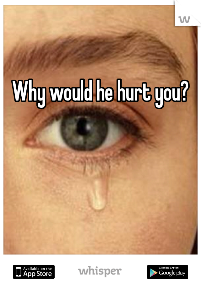 Why would he hurt you?