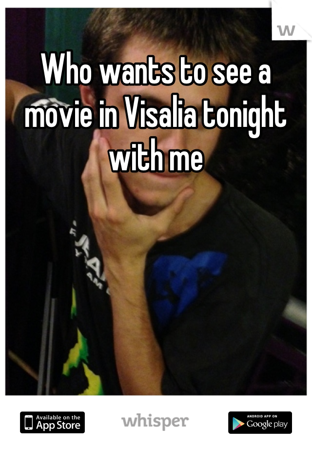 Who wants to see a movie in Visalia tonight with me